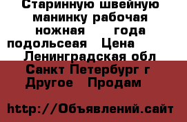 Старинную швейную манинку рабочая ножная 1924 года подольсеая › Цена ­ 5 000 - Ленинградская обл., Санкт-Петербург г. Другое » Продам   